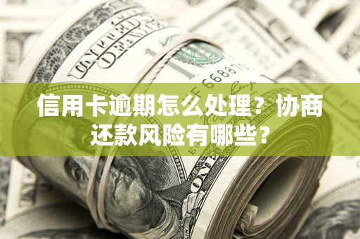 济南信用卡逾期怎么处理？协商还款风险有哪些？